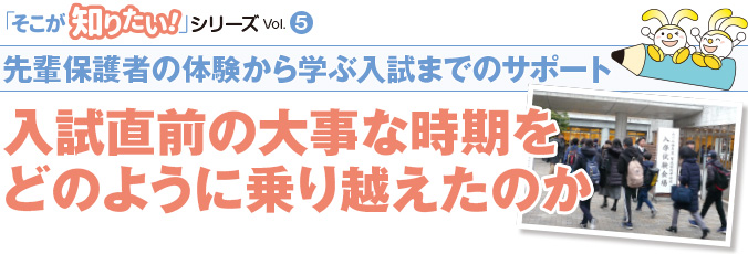 
先輩保護者の体験から学ぶ入試までのサポート 入試直前の大事な時期をどのように乗り越えたのか