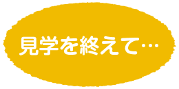 見学を終えて…