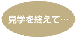 見学を終えて…