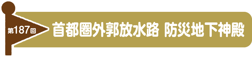 第187回　首都圏外郭放水路 防災地下神殿