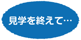 見学を終えて…