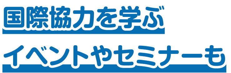 国際協力を学ぶイベントやセミナーも