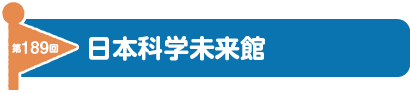 第189回　日本科学未来館