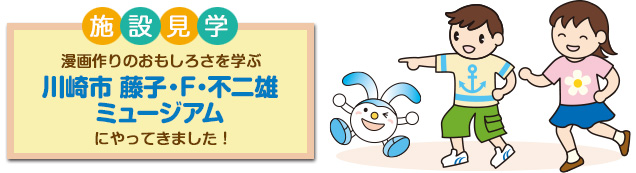 施設見学 漫画作りのおもしろさを学ぶ 川崎市 藤子・F・不二雄ミュージアム にやってきました！