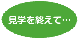 見学を終えて…