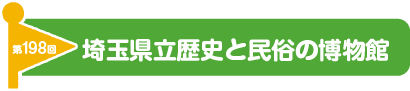 第198回　埼玉県立歴史と民俗の博物館