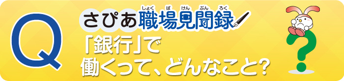 銀行で働くって、どんなこと？