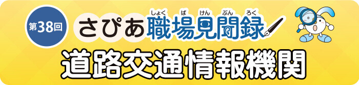 さぴあ職場見聞録　第38回／道路交通情報機関