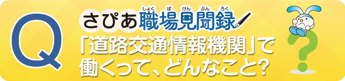 道路交通情報機関で働くって、どんなこと？