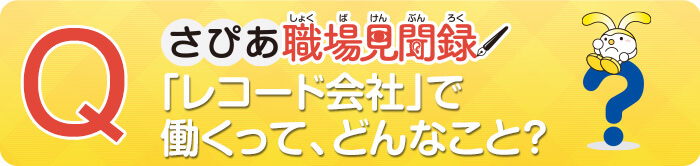 レコード会社で働くって、どんなこと？