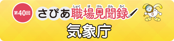 さぴあ職場見聞録　第40回／気象庁