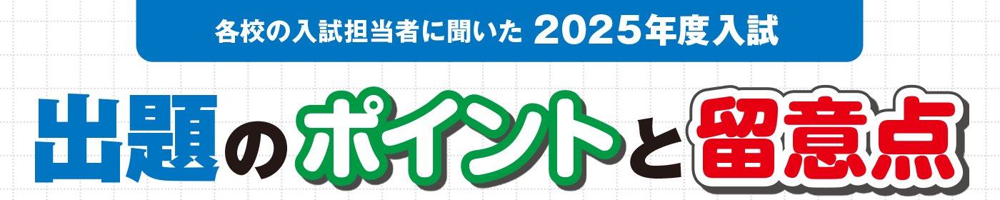 各校の入試担当者に聞いた 「2025年度入試」出題のポイントと留意点／約150校の情報を大公開